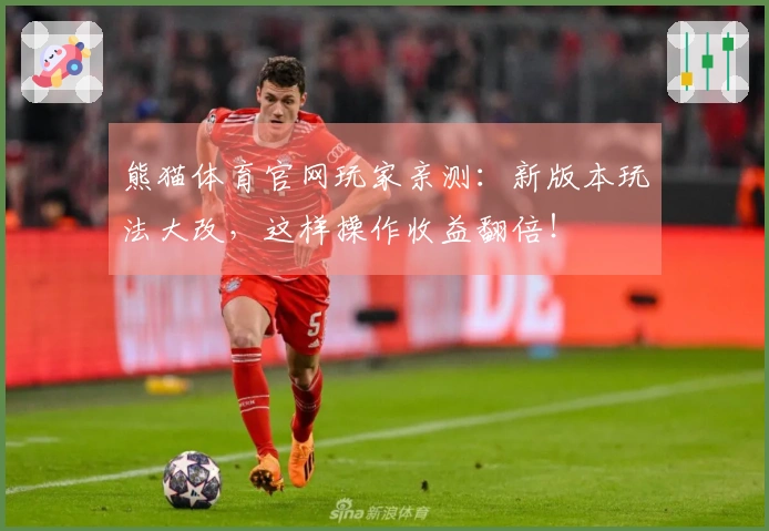 熊猫体育官网玩家亲测：新版本玩法大改，这样操作收益翻倍！