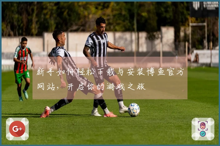 新手如何轻松下载与安装博鱼官方网站，开启你的游戏之旅