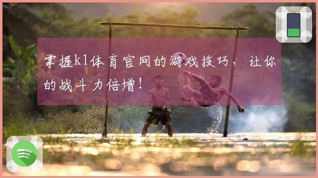掌握k1体育官网的游戏技巧，让你的战斗力倍增！
