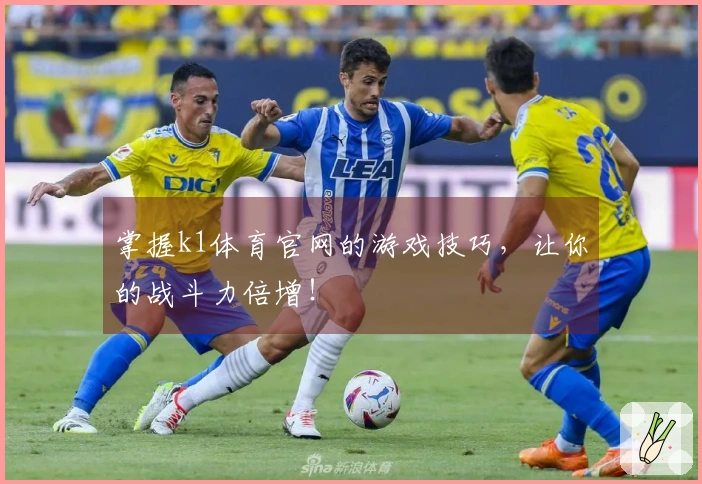掌握k1体育官网的游戏技巧，让你的战斗力倍增！