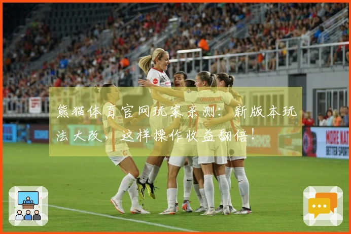 熊猫体育官网玩家亲测：新版本玩法大改，这样操作收益翻倍！