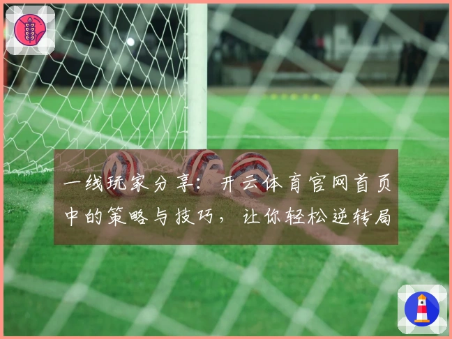 一线玩家分享：开云体育官网首页中的策略与技巧，让你轻松逆转局面！