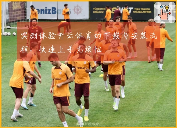 实测体验开云体育的下载与安装流程，快速上手无烦恼